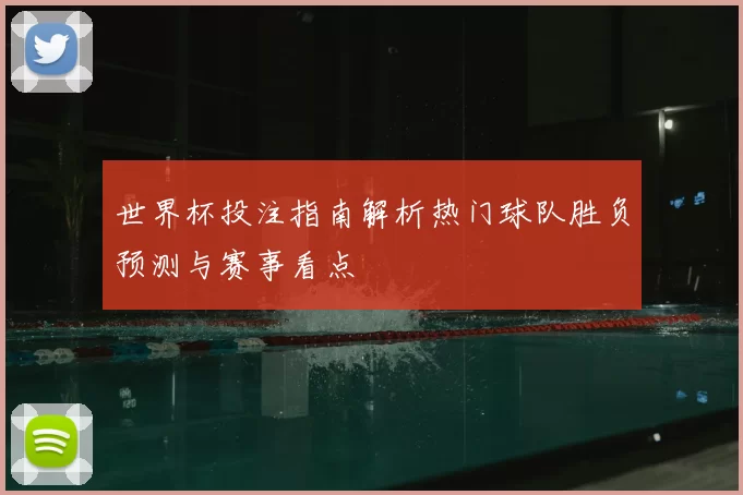 世界杯投注指南解析热门球队胜负预测与赛事看点